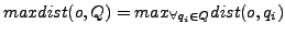 $ maxdist(o,Q)=max_{\forall q_i\in Q}dist(o,q_i)$