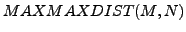 $ MAXMAXDIST(M,N)$