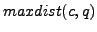 $ maxdist(c, q)$