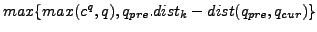 $ max\{max(c^q,q),q_{pre}.dist_k - dist(q_{pre}, q_{cur})\}$