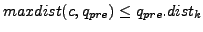 $ maxdist(c, q_{pre})
\leq q_{pre}.dist_k$