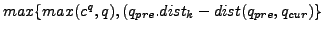 $ max\{max(c^q,q),(q_{pre}.dist_k - dist(q_{pre},q_{cur})\}$