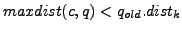 $ maxdist(c,q)<q_{old}.dist_k$