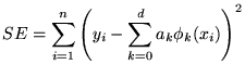 $\displaystyle SE = \sum_{i=1}^n \left(y_i - \sum_{k=0}^d a_k \phi_k(x_i) \right)^2$